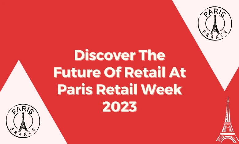 Discover The Future Of Retail At Paris Retail Week 2023