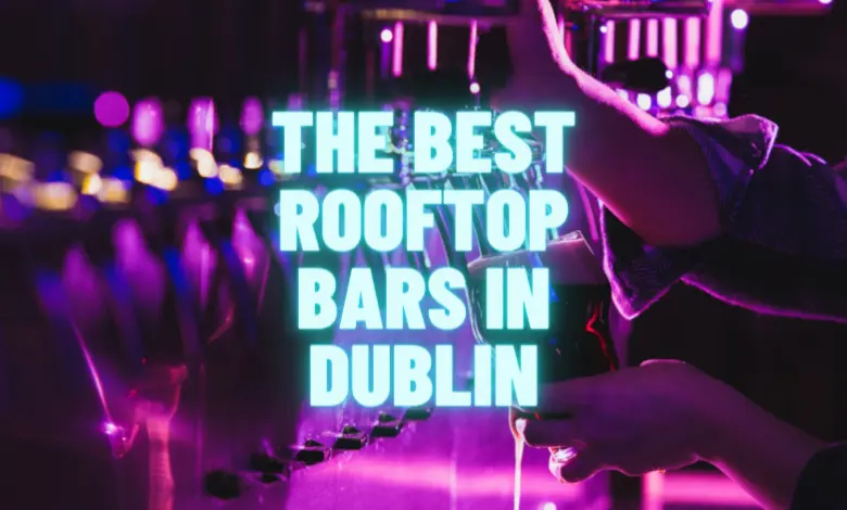 The Best Rooftop Bars in Dublin