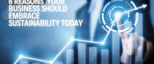 Top Reasons Why Your Business Needs To Embrace Sustainability