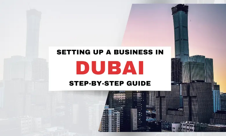 Setting Up a Business in Dubai- Step-by-Step Guide